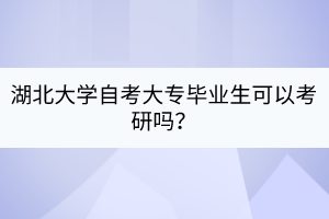 湖北大學(xué)自考大專畢業(yè)生可以考研嗎？