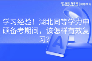 學(xué)習(xí)經(jīng)驗(yàn)！湖北同等學(xué)力申碩備考期間，該怎樣有效復(fù)習(xí)？