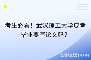 考生必看！武漢理工大學(xué)成考畢業(yè)要寫論文嗎？