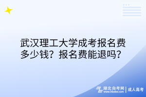 武漢理工大學(xué)成考報名費多少錢？報名費能退嗎？