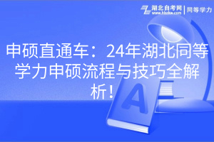 申碩直通車：24年湖北同等學(xué)力申碩流程與技巧全解析！