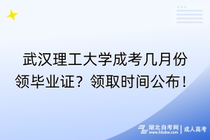 武漢理工大學(xué)成考幾月份領(lǐng)畢業(yè)證？領(lǐng)取時(shí)間公布！