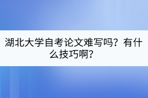 湖北大學(xué)自考論文難寫嗎？有什么技巧?。?></a></div>
								<div   id=