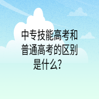 中專技能高考和普通高考的區(qū)別是什么？