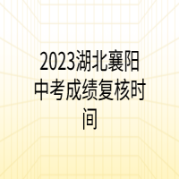 2023湖北襄陽中考成績復核時間