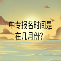 中專報(bào)名時(shí)間是在幾月份？