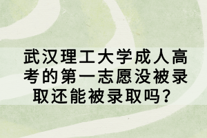 武漢理工大學(xué)成人高考的第一志愿沒被錄取還能被錄取嗎？