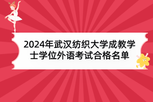 2024年武漢紡織大學(xué)成教本科生申請學(xué)士學(xué)位外語水平考試合格名單