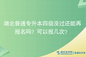 湖北普通專升本四級沒過還能再報(bào)名嗎？可以報(bào)幾次？