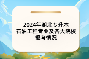 2024年湖北專升本石油工程專業(yè)及各大院校報(bào)考情況