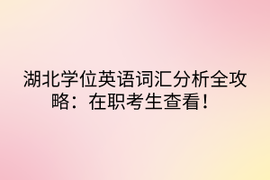 湖北學(xué)位英語(yǔ)詞匯分析全攻略：在職考生查看！