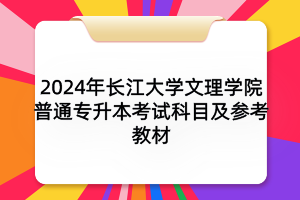 2024年長江大學文理學院普通專升本考試科目及參考教材