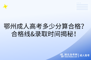 鄂州成人高考多少分算合格？合格線&錄取時(shí)間揭秘！