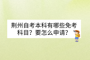 荊州自考本科有哪些免考科目？要怎么申請？