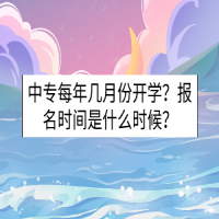 中專每年幾月份開學(xué)？報(bào)名時(shí)間是什么時(shí)候？