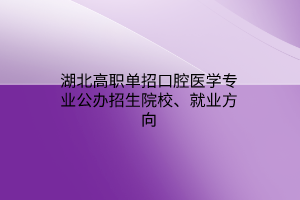 湖北高職單招口腔醫(yī)學(xué)專業(yè)公辦招生院校、就業(yè)方向