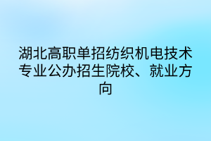 湖北高職單招紡織機(jī)電技術(shù)專業(yè)公辦招生院校、就業(yè)方向