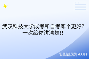 武漢科技大學成考和自考哪個更好？一次給你講清楚!！