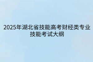 2025年湖北省技能高考財(cái)經(jīng)類專業(yè)技能考試大綱