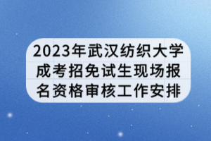 2023年武漢紡織大學(xué)成考招免試生現(xiàn)場報名資格審核工作安排