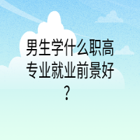 男生學(xué)什么職高專業(yè)就業(yè)前景好？