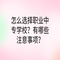 怎么選擇職業(yè)中專學(xué)校？有哪些注意事項(xiàng)？