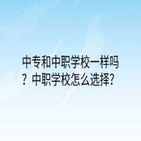 中專和中職學(xué)校一樣嗎？中職學(xué)校怎么選擇？