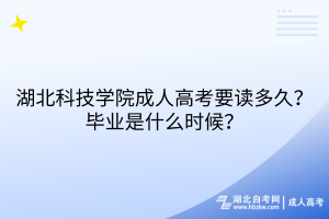 湖北科技學(xué)院成人高考要讀多久？畢業(yè)是什么時(shí)候？