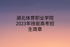 湖北體育職業(yè)學(xué)院2023年技能高考招生簡章