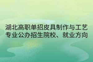 湖北高職單招皮具制作與工藝專業(yè)公辦招生院校、就業(yè)方向