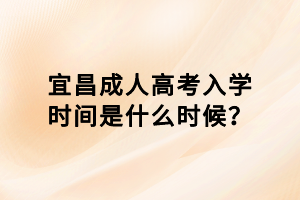 宜昌成人高考入學(xué)時間是什么時候？