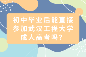 初中畢業(yè)后能直接參加武漢工程大學(xué)成人高考嗎？