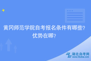 黃岡師范學院自考報名條件有哪些？優(yōu)勢在哪？