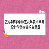 2024年華中師范大學(xué)美術(shù)學(xué)類(lèi)、設(shè)計(jì)學(xué)類(lèi)專(zhuān)業(yè)招生簡(jiǎn)章