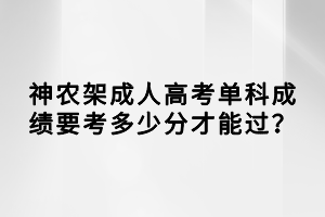 神農(nóng)架成人高考單科成績要考多少分才能過？