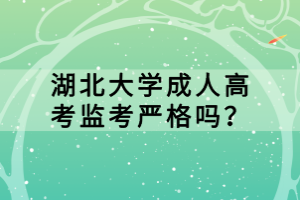 湖北大學(xué)成人高考監(jiān)考嚴(yán)格嗎？