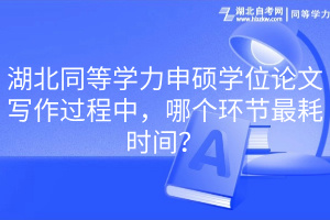 湖北同等學(xué)力申碩學(xué)位論文寫作過程中，哪個(gè)環(huán)節(jié)最耗時(shí)間？