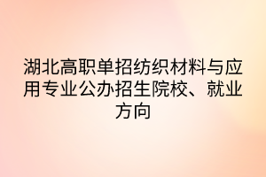 湖北高職單招紡織材料與應(yīng)用專業(yè)公辦招生院校、就業(yè)方向