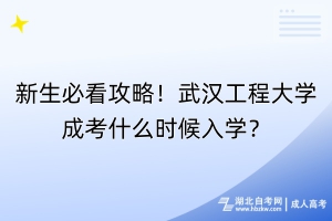 新生必看攻略！武漢工程大學(xué)成考什么時(shí)候入學(xué)？