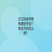 漢江科技學(xué)校有哪些專業(yè)？就業(yè)方向怎么樣？