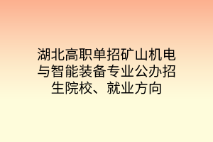 湖北高職單招礦山機(jī)電與智能裝備專業(yè)公辦招生院校、就業(yè)方向