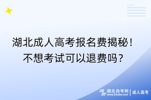 湖北成人高考報(bào)名費(fèi)揭秘！不想考試可以退費(fèi)嗎？