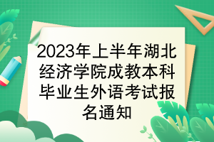 2023年上半年湖北經(jīng)濟學院成教本科畢業(yè)生學位外語考試報名通知