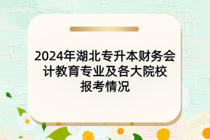 2024年湖北專升本財務會計教育專業(yè)及各大院校報考情況