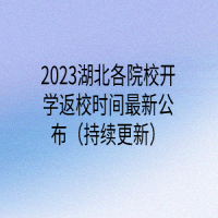 2023湖北各院校開(kāi)學(xué)返校時(shí)間最新公布（持續(xù)更新）