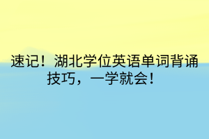 速記！湖北學(xué)位英語單詞背誦技巧，一學(xué)就會！