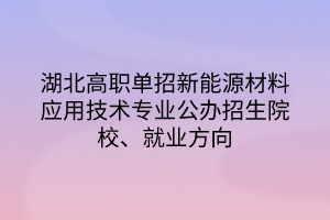 湖北高職單招新能源材料應(yīng)用技術(shù)專業(yè)公辦招生院校、就業(yè)方向