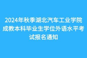 2024年秋季湖北汽車工業(yè)學(xué)院成教本科畢業(yè)生學(xué)位外語水平考試報(bào)名通知