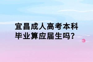 宜昌成人高考本科畢業(yè)算應屆生嗎？