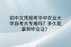 初中文憑報考華中農(nóng)業(yè)大學(xué)自考大專難嗎？多久能拿到畢業(yè)證？